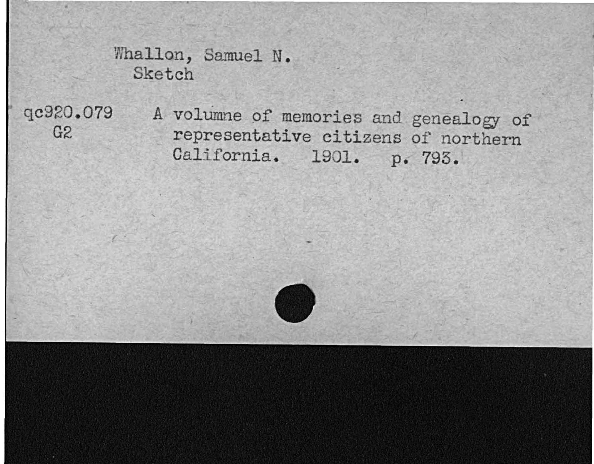 Whallon, Samuel N.SketchA volume of memories and genealogy Colrepresentative citizens of northernCalifornia. 1901 p. 793   qc320  G2  79